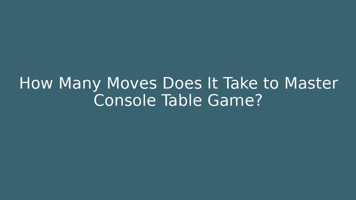 How Many Moves Does It Take to Master Console Table Game?