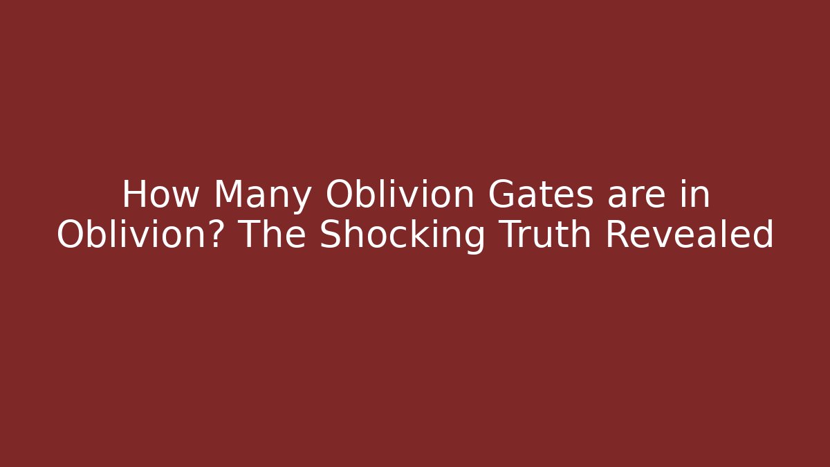 How Many Oblivion Gates are in Oblivion? The Shocking Truth Revealed