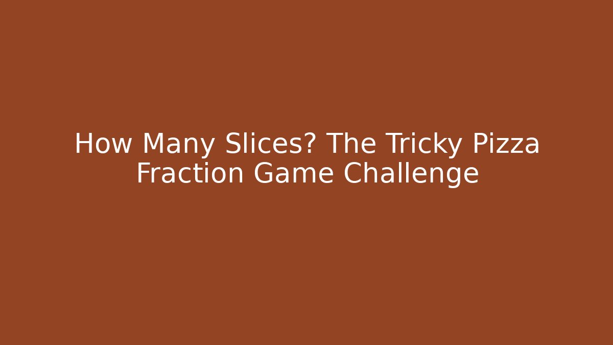 How Many Slices? The Tricky Pizza Fraction Game Challenge