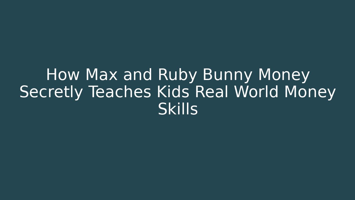 How Max and Ruby Bunny Money Secretly Teaches Kids Real World Money Skills