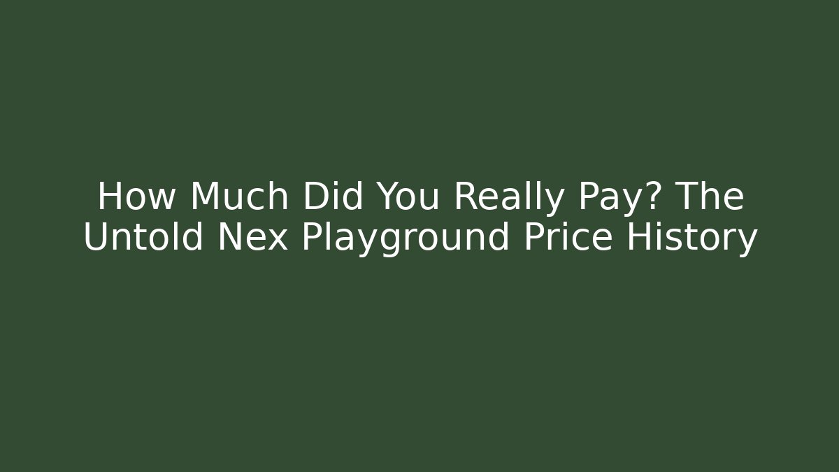How Much Did You Really Pay? The Untold Nex Playground Price History