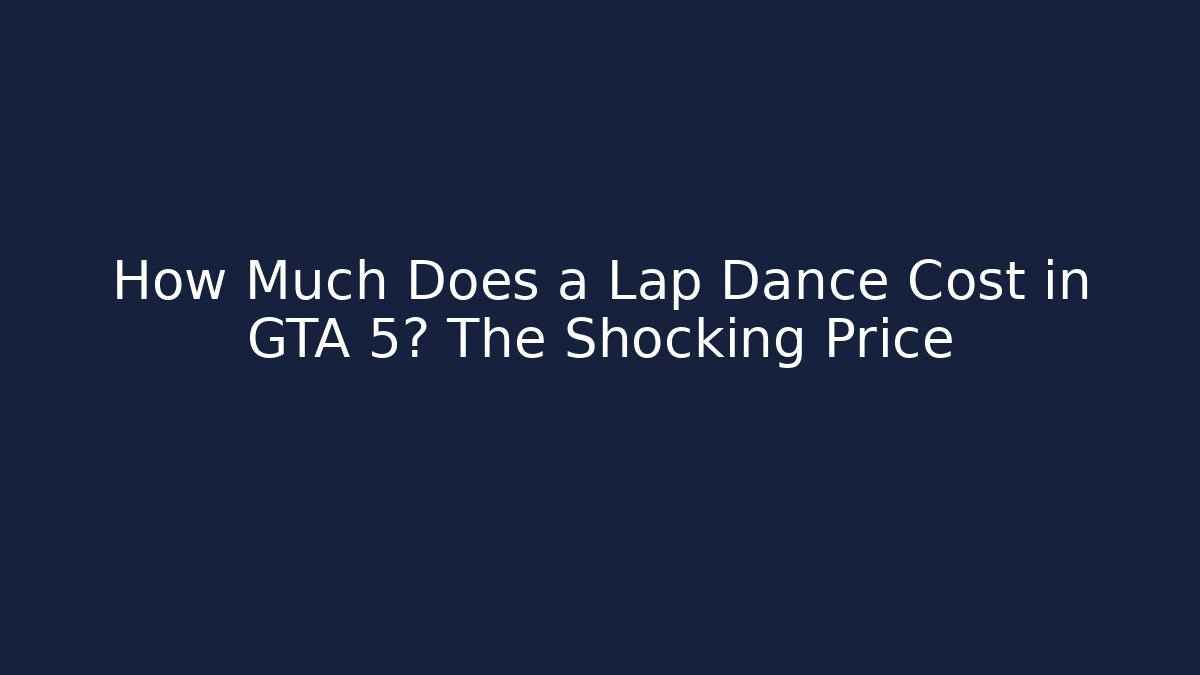 How Much Does a Lap Dance Cost in GTA 5? The Shocking Price