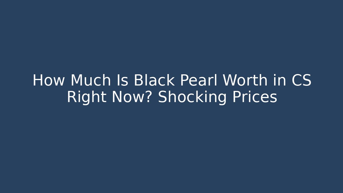 How Much Is Black Pearl Worth in CS Right Now? Shocking Prices