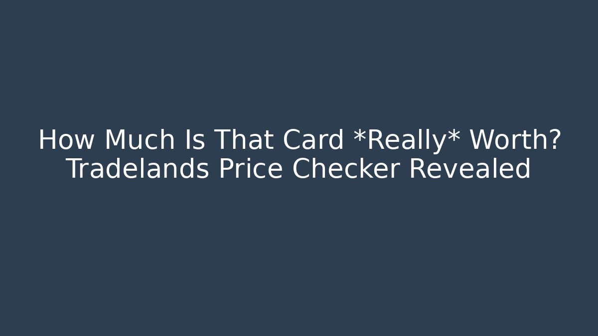 How Much Is That Card *Really* Worth? Tradelands Price Checker Revealed