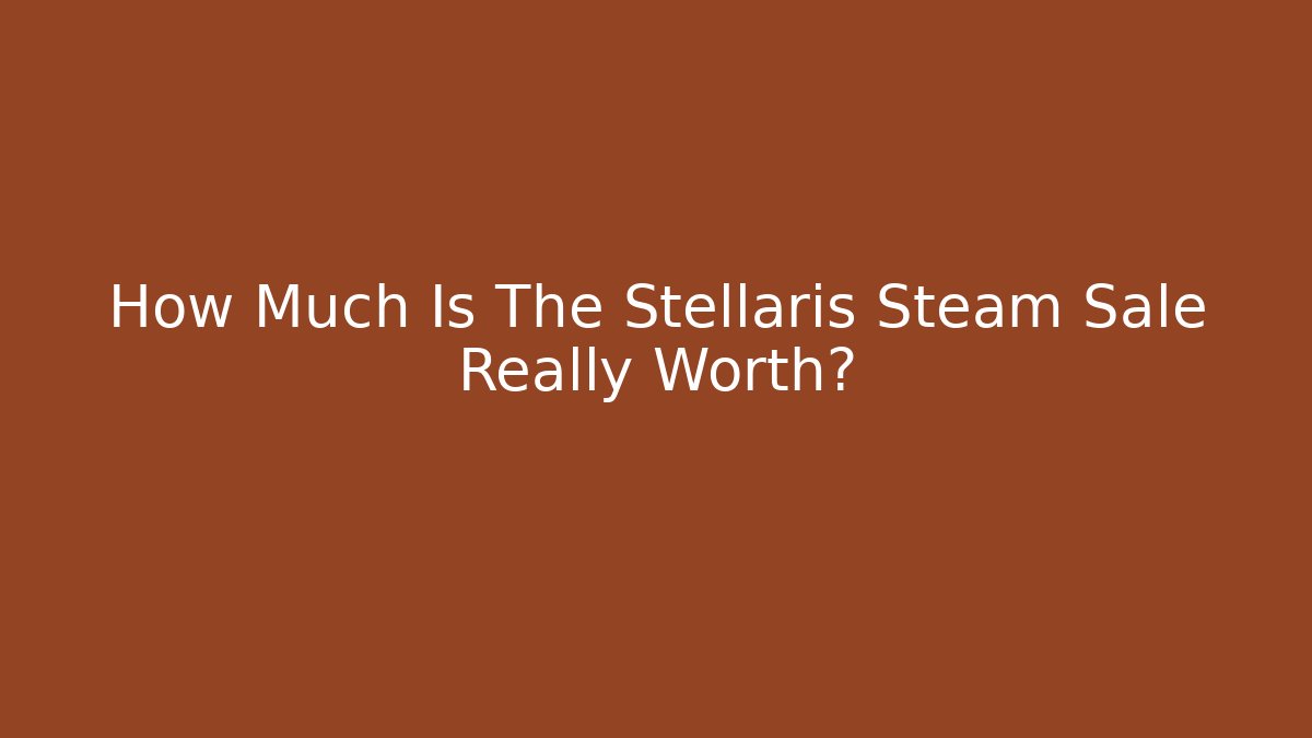 How Much Is The Stellaris Steam Sale Really Worth?