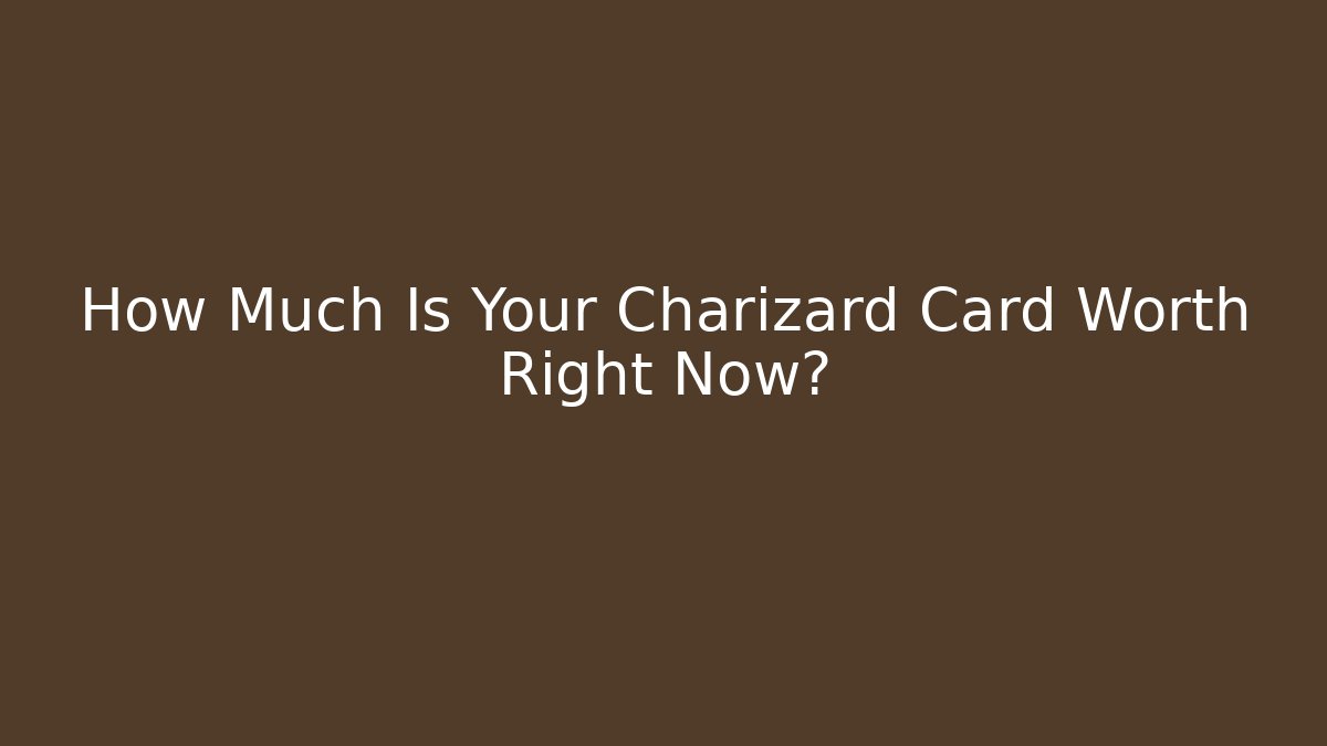 How Much Is Your Charizard Card Worth Right Now?