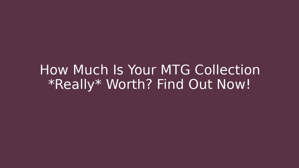 How Much Is Your MTG Collection *Really* Worth? Find Out Now!