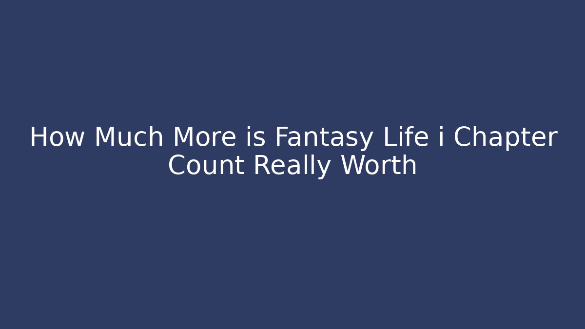How Much More is Fantasy Life i Chapter Count Really Worth