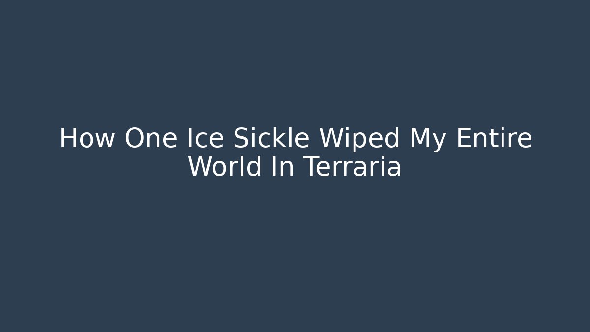How One Ice Sickle Wiped My Entire World In Terraria - The Family Holidays