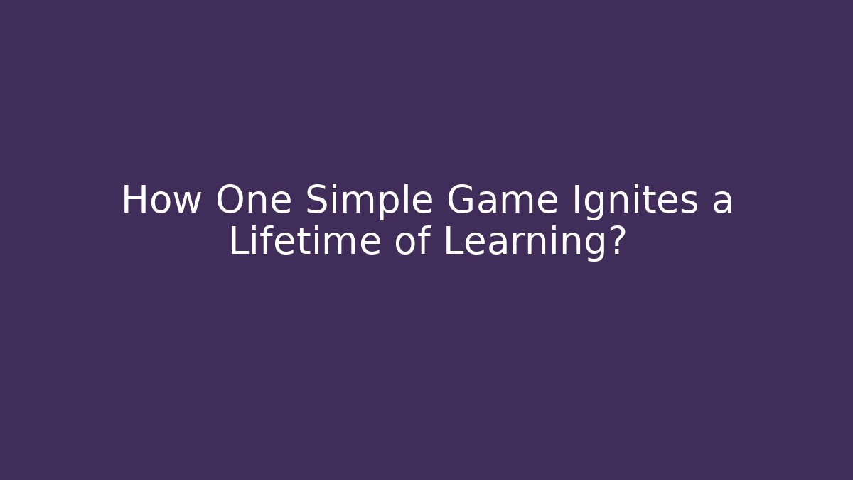 How One Simple Game Ignites a Lifetime of Learning?
