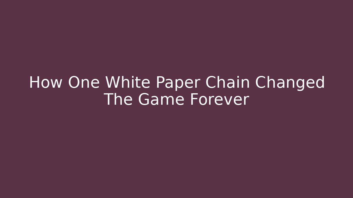 How One White Paper Chain Changed The Game Forever - The Family Holidays
