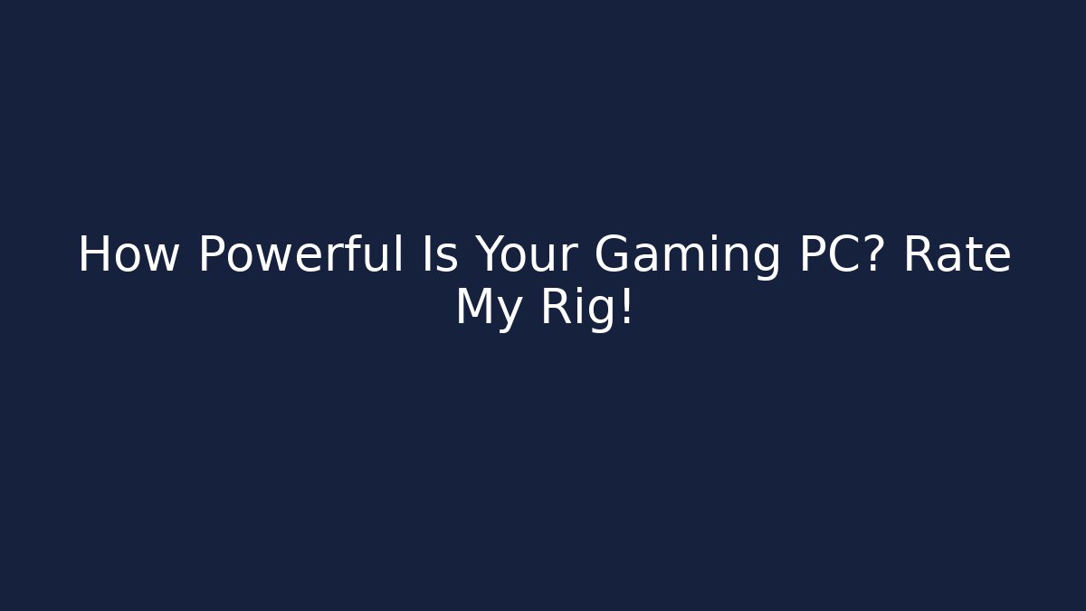 How Powerful Is Your Gaming PC? Rate My Rig!