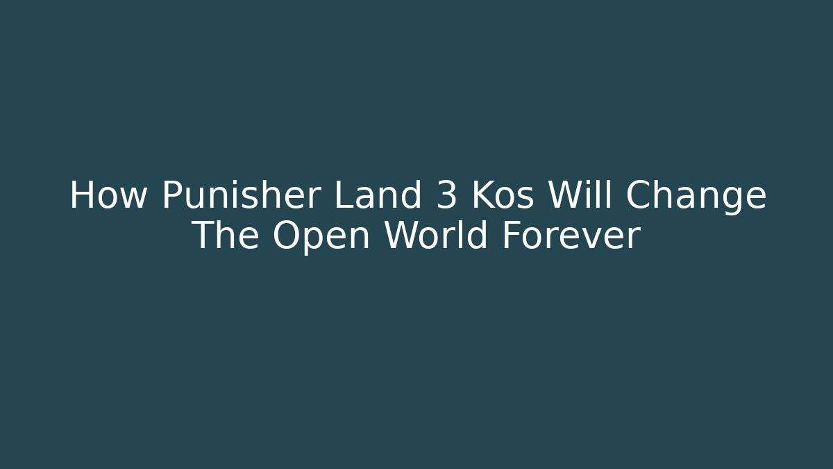 How Punisher Land 3 Kos Will Change The Open World Forever - The Family Holidays