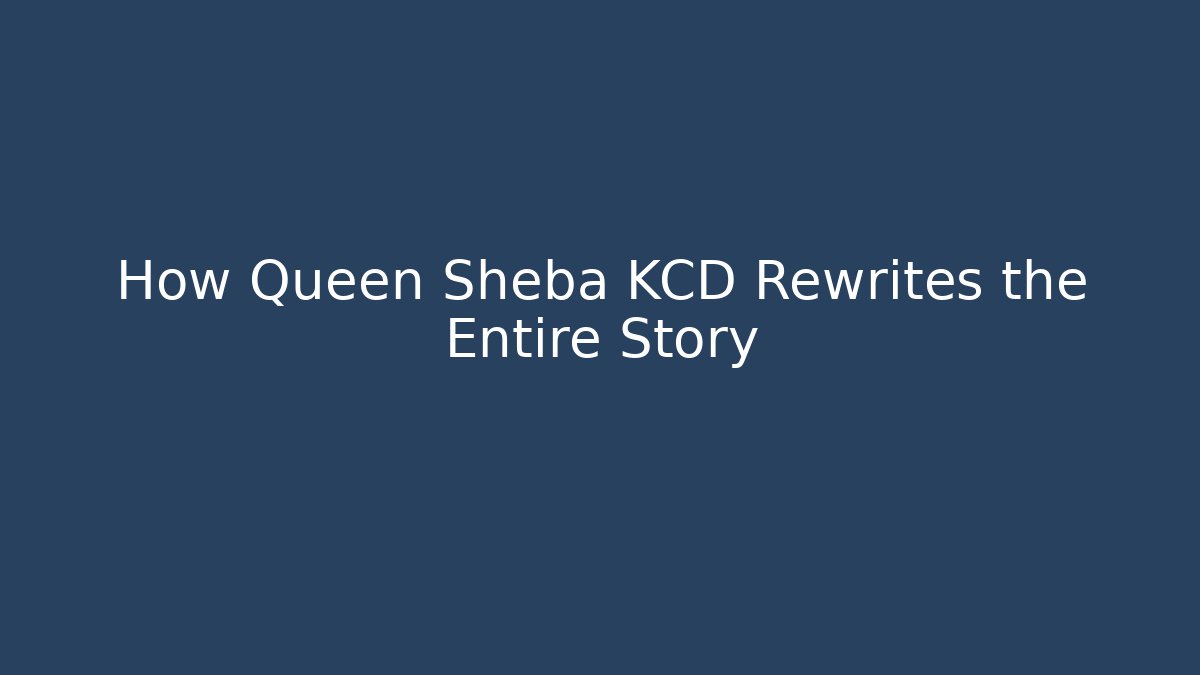 How Queen Sheba KCD Rewrites the Entire Story