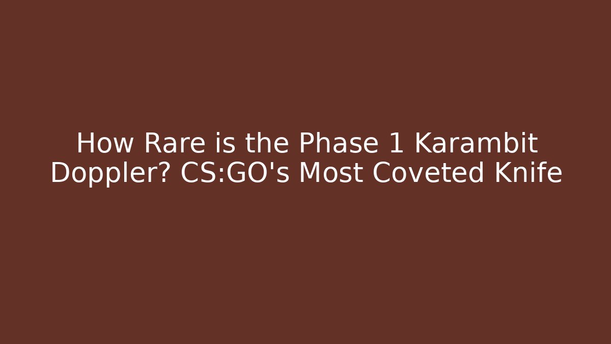 How Rare is the Phase 1 Karambit Doppler? CS:GO's Most Coveted Knife