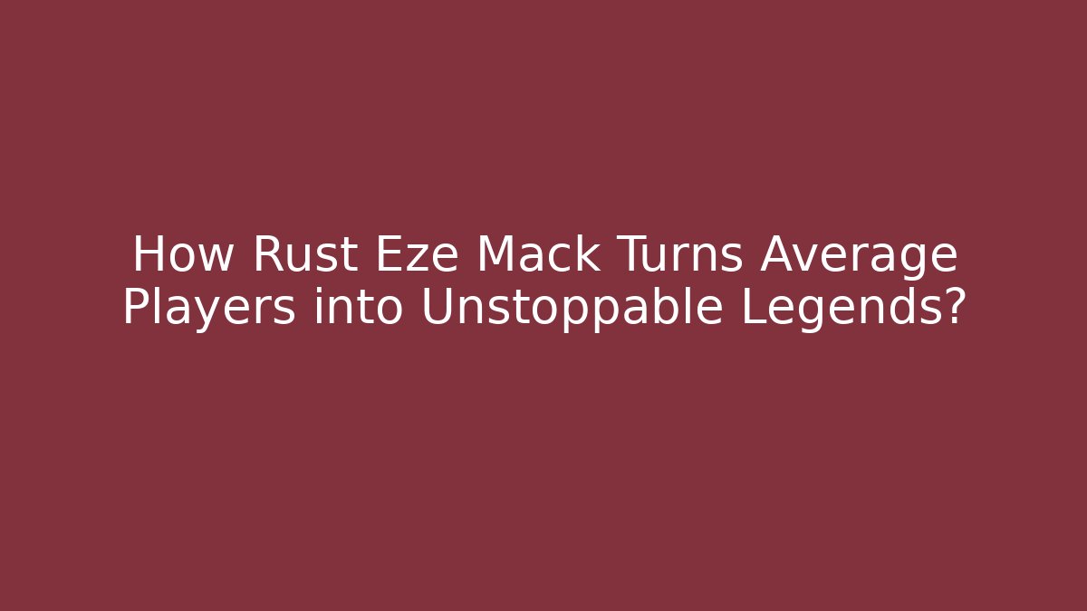 How Rust Eze Mack Turns Average Players into Unstoppable Legends?