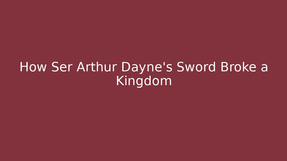How Ser Arthur Dayne's Sword Broke a Kingdom