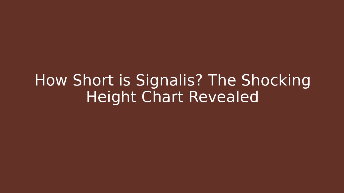 How Short is Signalis? The Shocking Height Chart Revealed