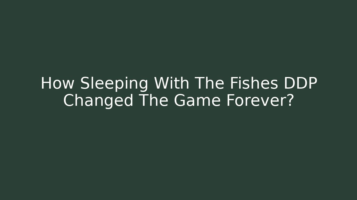 How Sleeping With The Fishes DDP Changed The Game Forever?