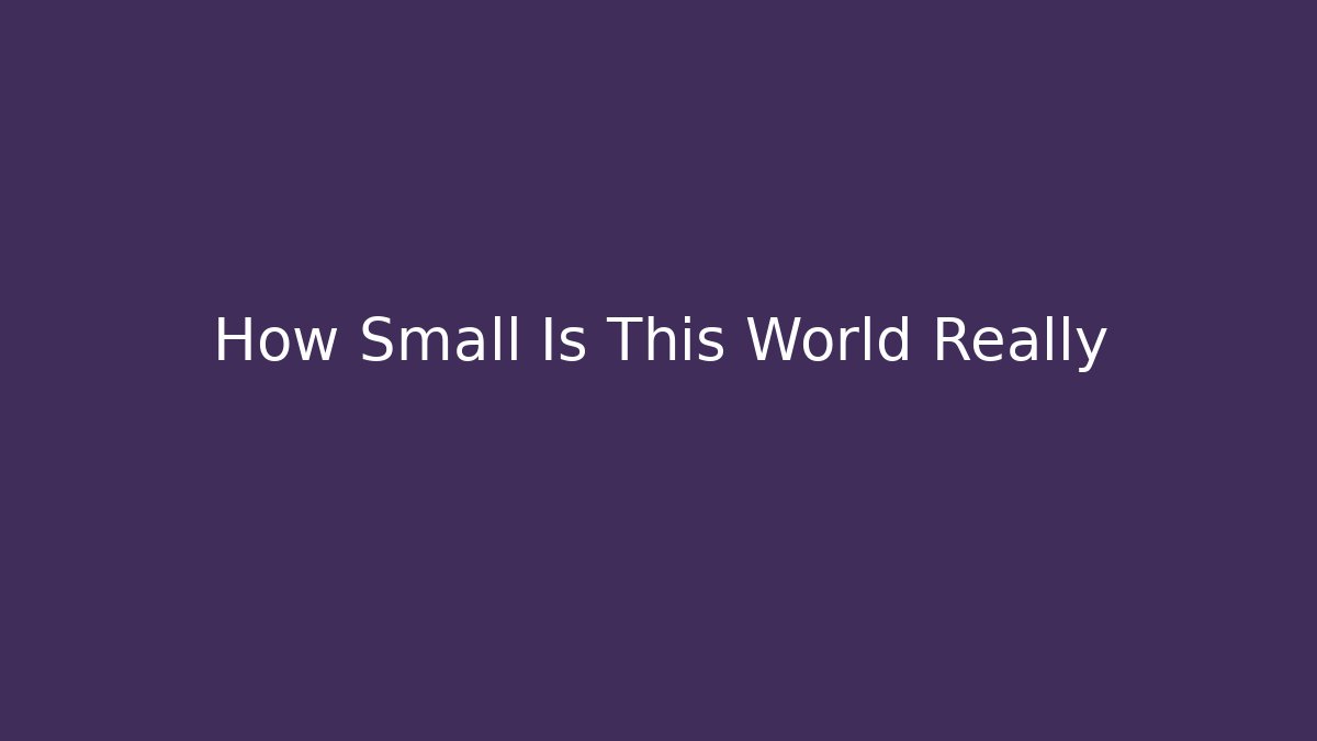 How Small Is This World Really