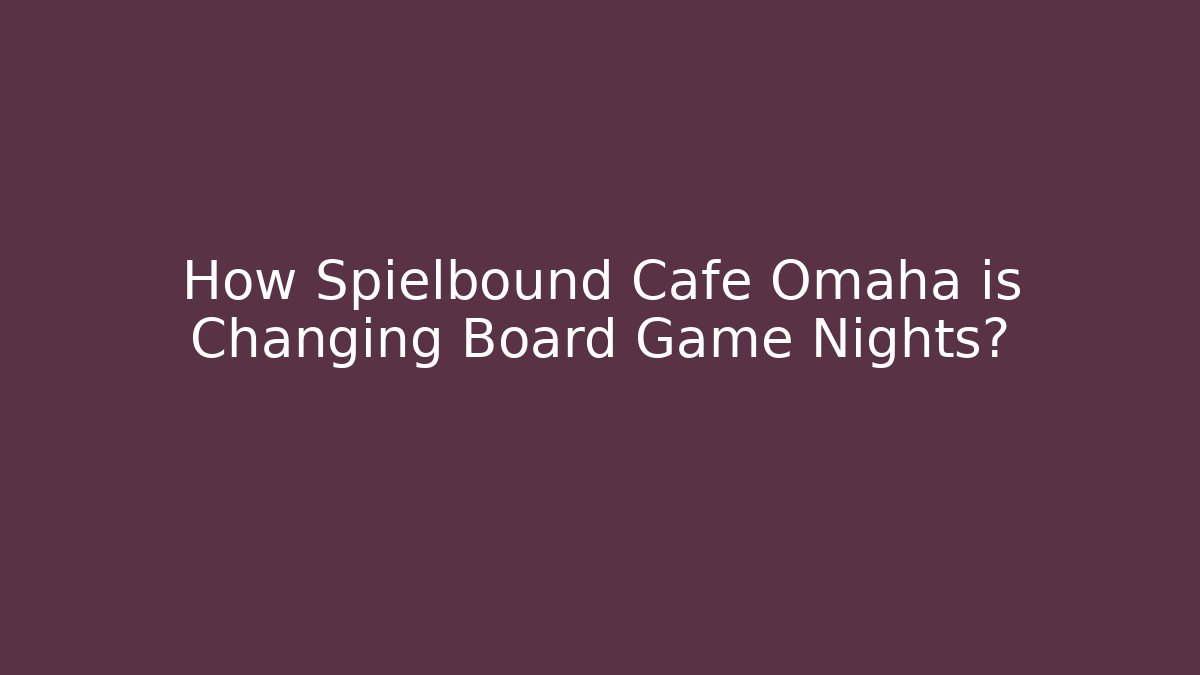 How Spielbound Cafe Omaha is Changing Board Game Nights?