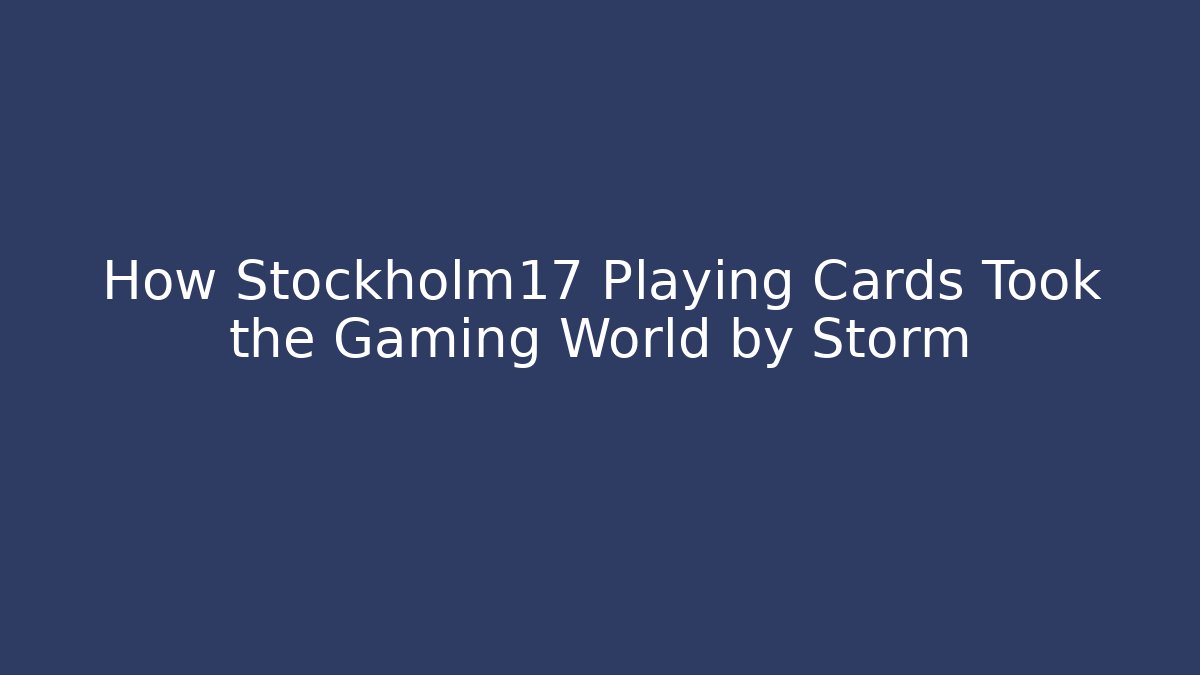 How Stockholm17 Playing Cards Took the Gaming World by Storm