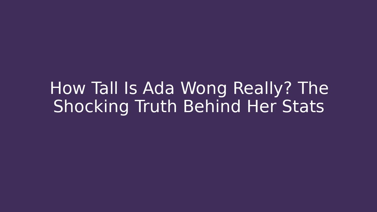 How Tall Is Ada Wong Really? The Shocking Truth Behind Her Stats