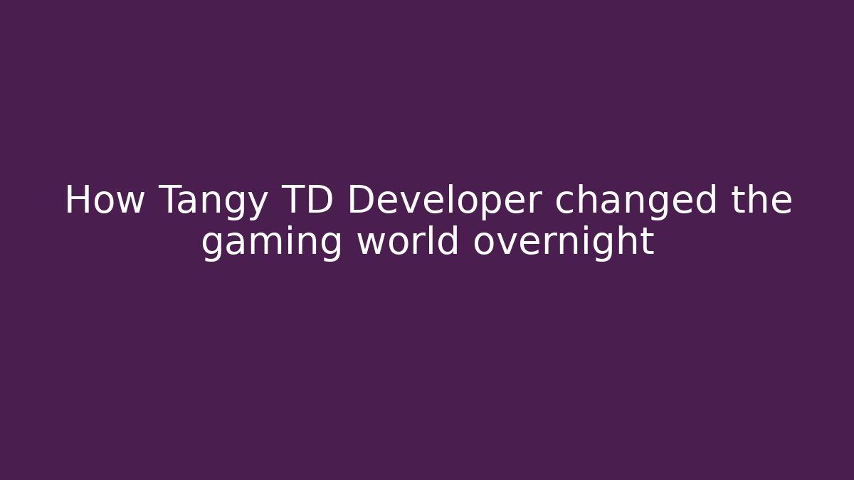 How Tangy TD Developer changed the gaming world overnight