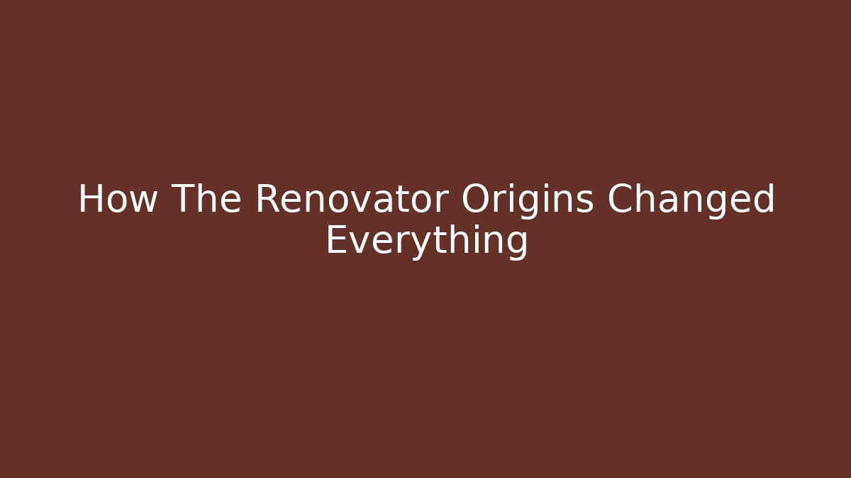 How The Renovator Origins Changed Everything