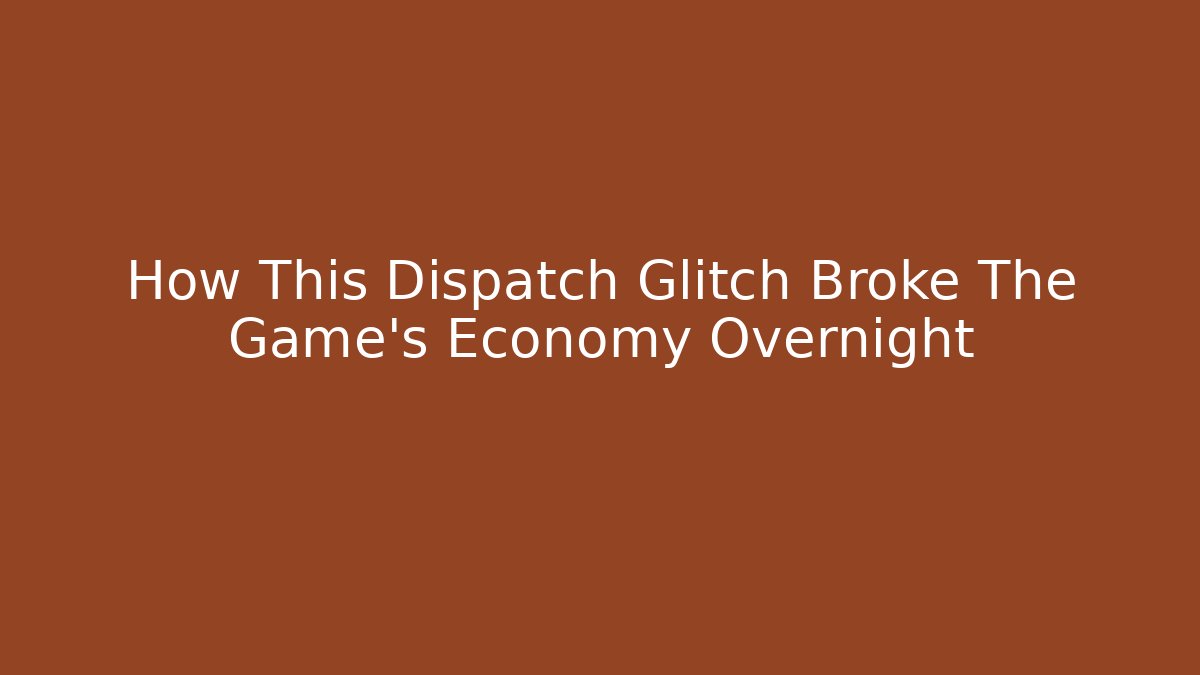 How This Dispatch Glitch Broke The Game's Economy Overnight