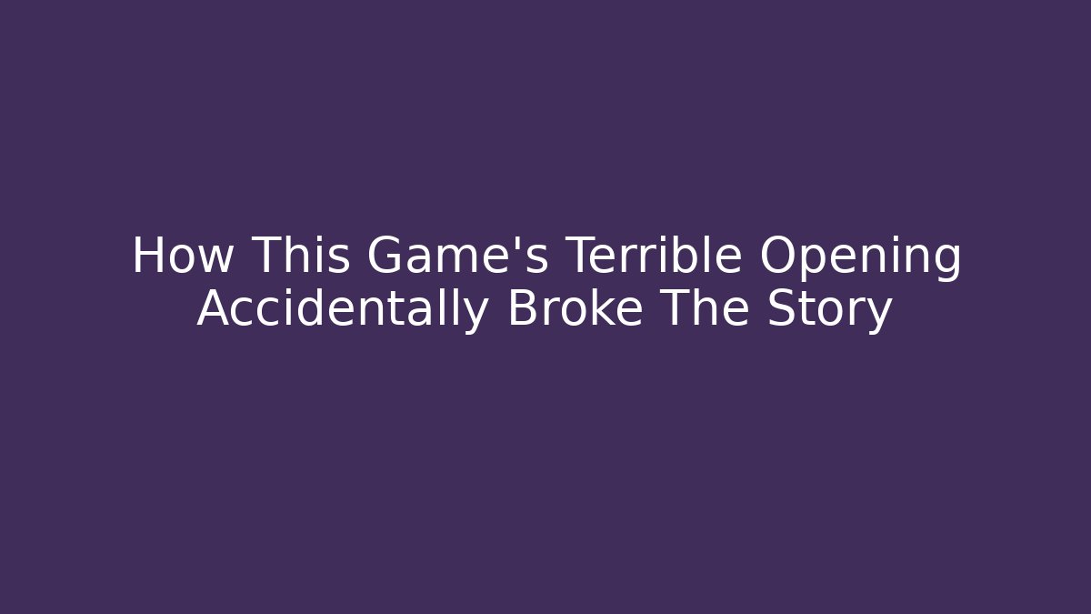 How This Game’s Terrible Opening Accidentally Broke The Story