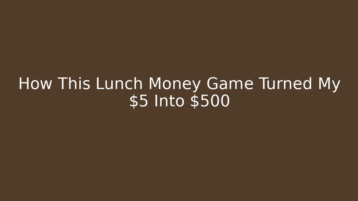 How This Lunch Money Game Turned My $5 Into $500