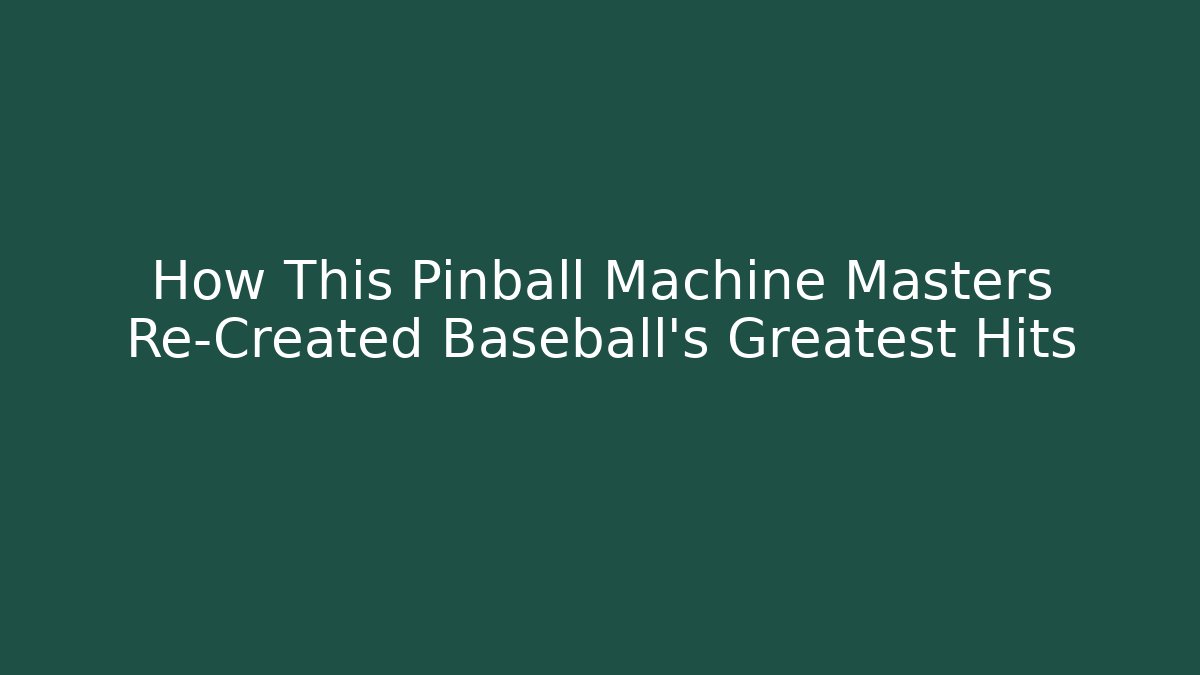 How This Pinball Machine Masters Re-Created Baseball's Greatest Hits - The Family Holidays