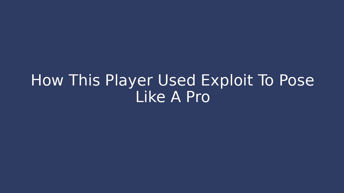 How This Player Used Exploit To Pose Like A Pro