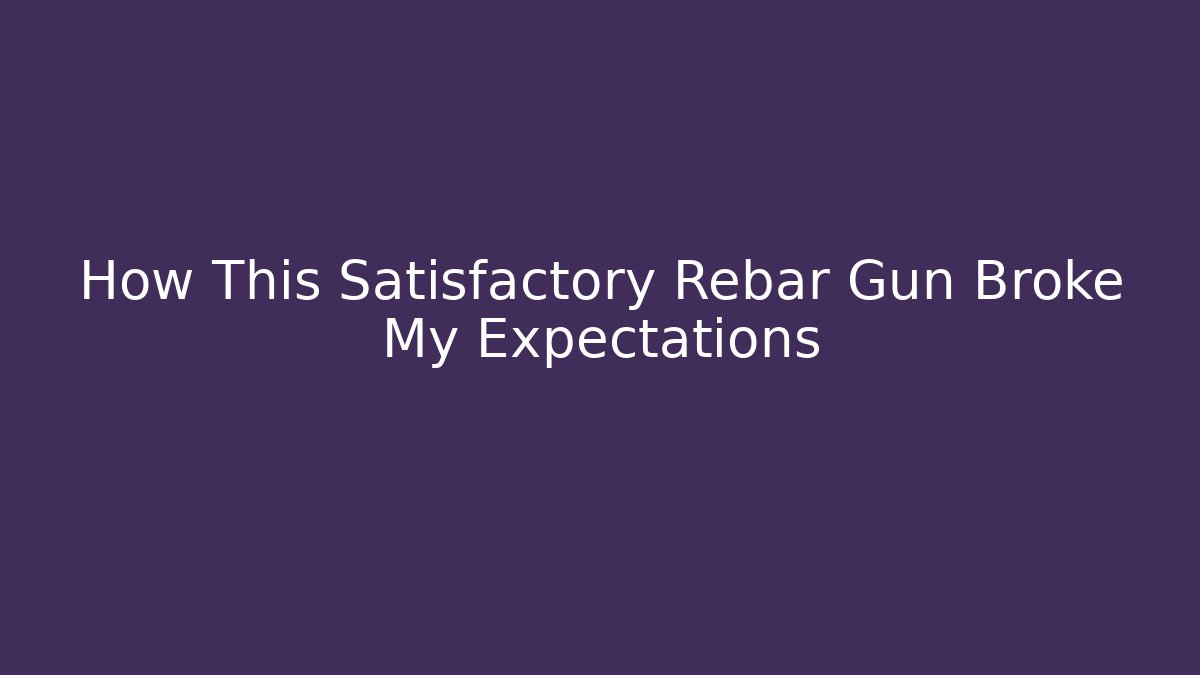 How This Satisfactory Rebar Gun Broke My Expectations