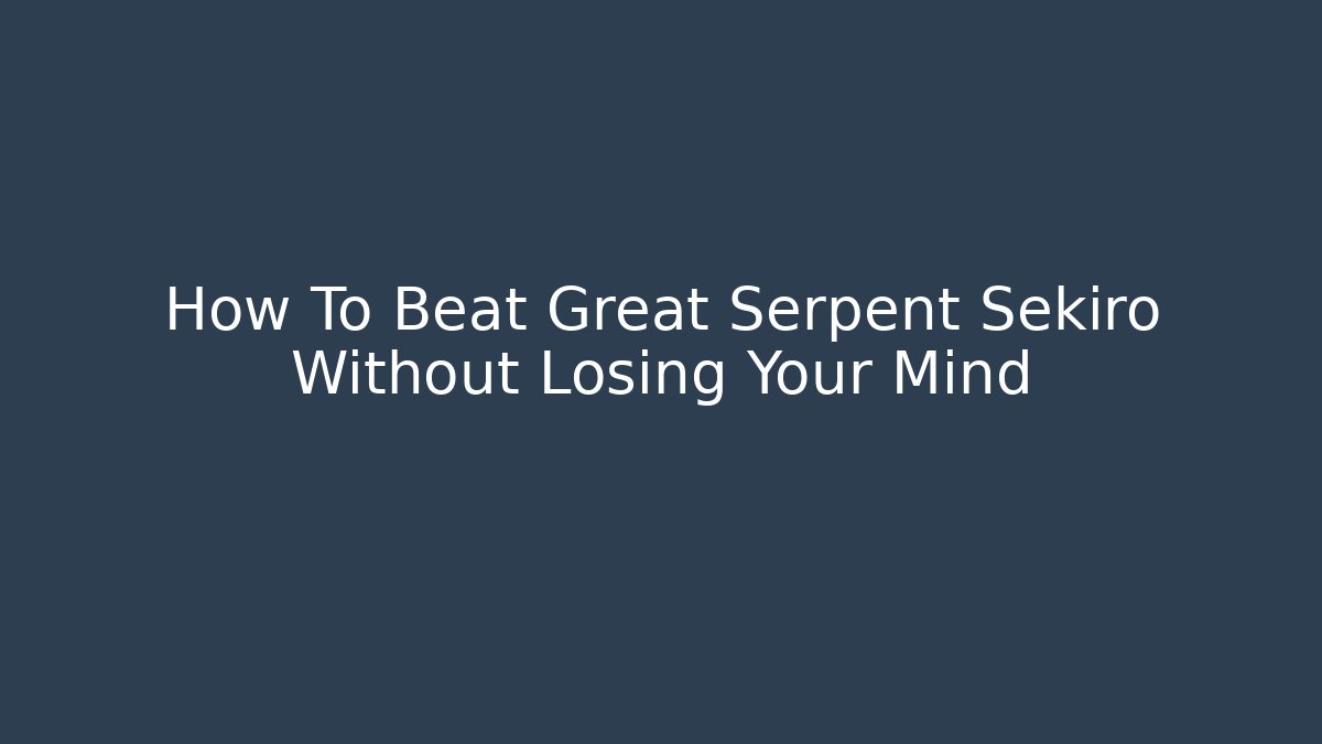 How To Beat Great Serpent Sekiro Without Losing Your Mind