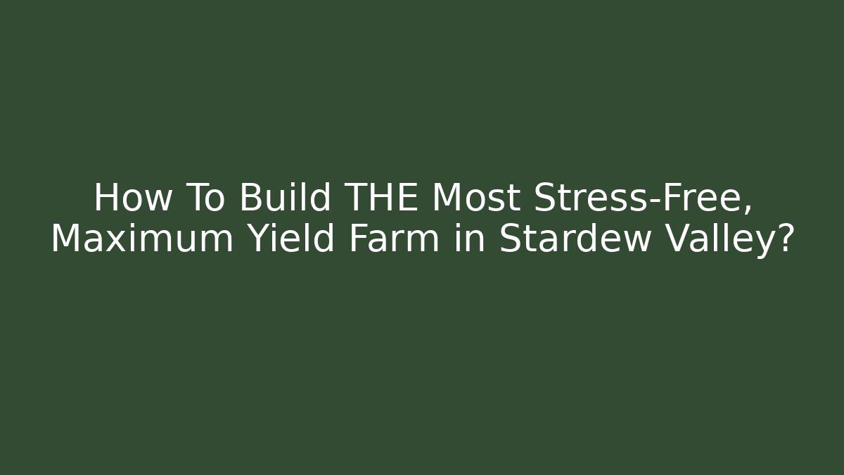 How To Build THE Most Stress-Free, Maximum Yield Farm in Stardew Valley?