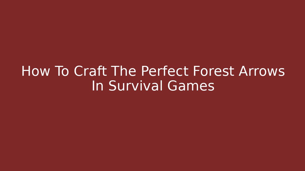 How To Craft The Perfect Forest Arrows In Survival Games
