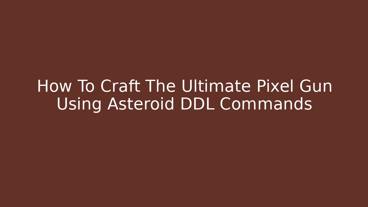 How To Craft The Ultimate Pixel Gun Using Asteroid DDL Commands