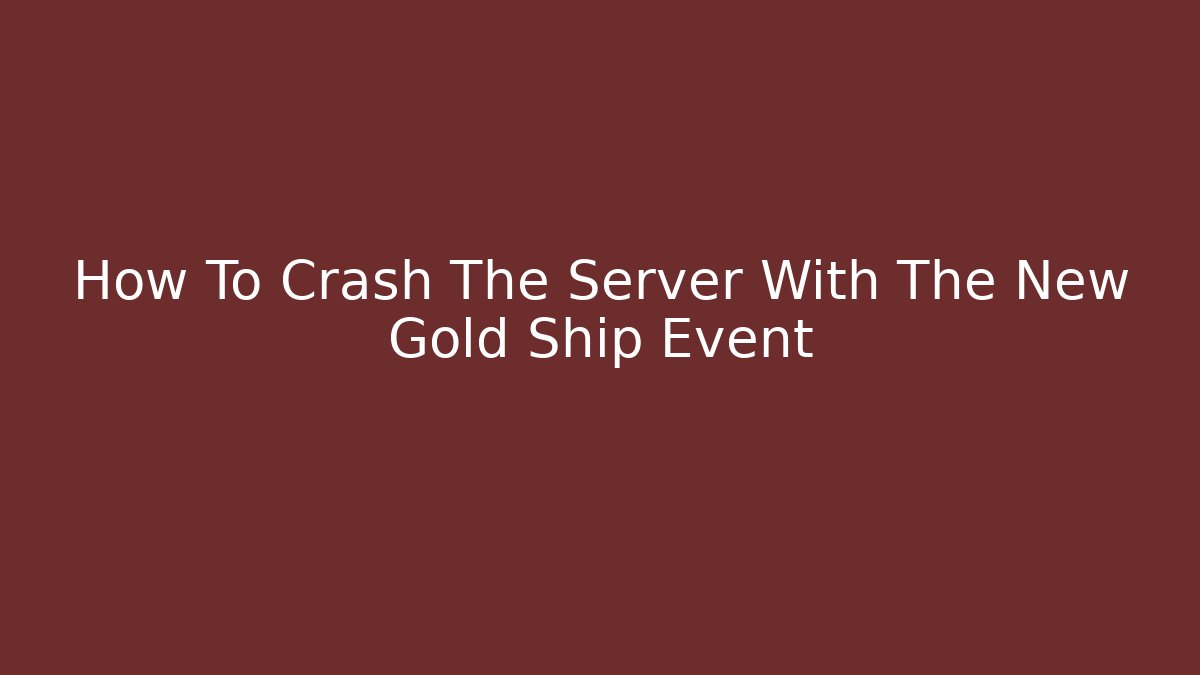 How To Crash The Server With The New Gold Ship Event
