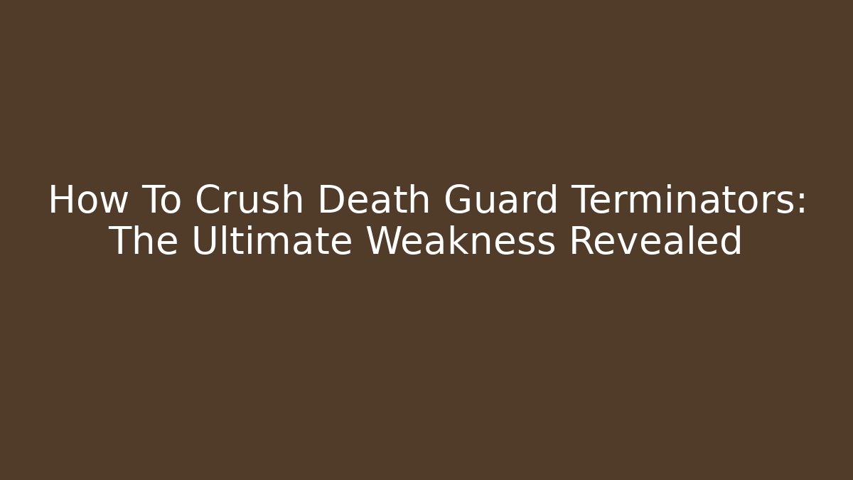 How To Crush Death Guard Terminators: The Ultimate Weakness Revealed - The Family Holidays