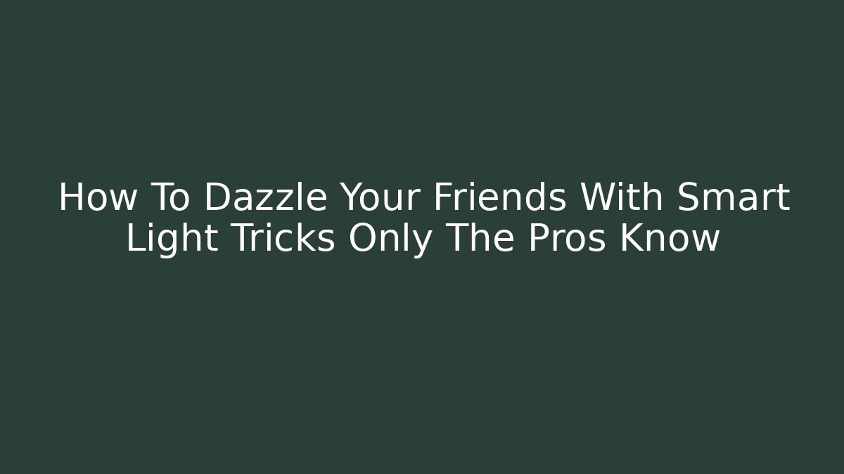 How To Dazzle Your Friends With Smart Light Tricks Only The Pros Know