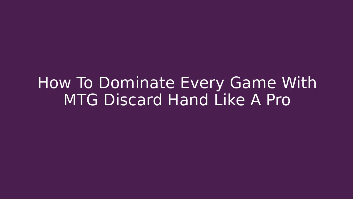 How To Dominate Every Game With MTG Discard Hand Like A Pro