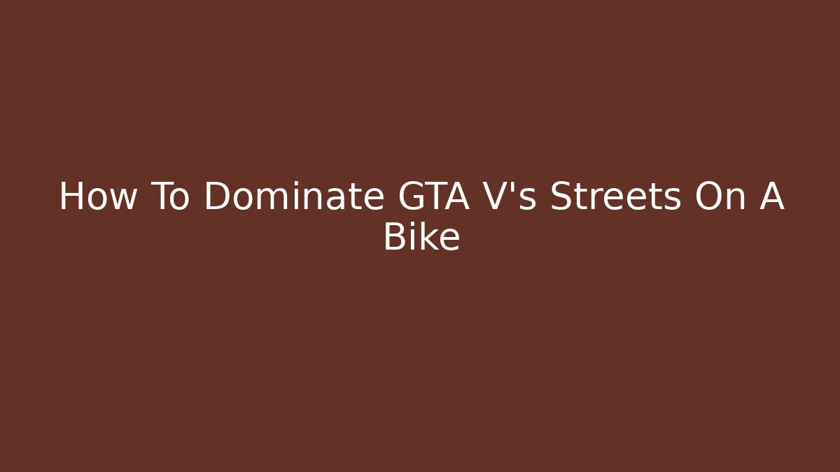How To Dominate GTA V's Streets On A Bike