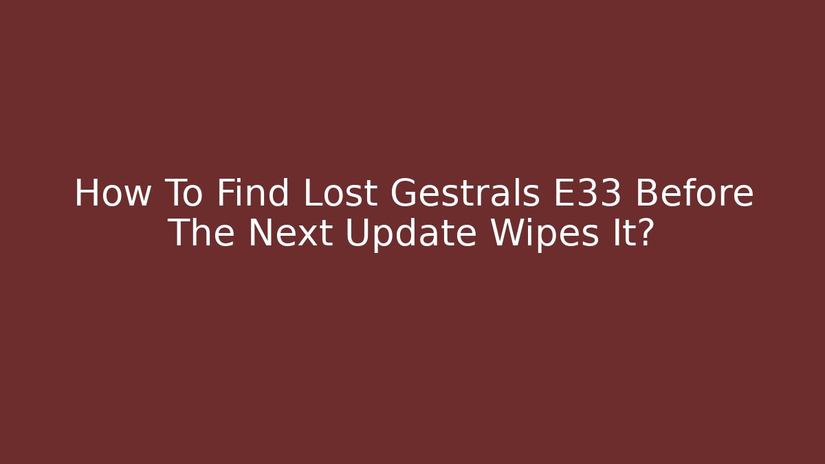 How To Find Lost Gestrals E33 Before The Next Update Wipes It?