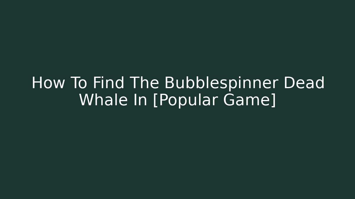 How To Find The Bubblespinner Dead Whale In [Popular Game]