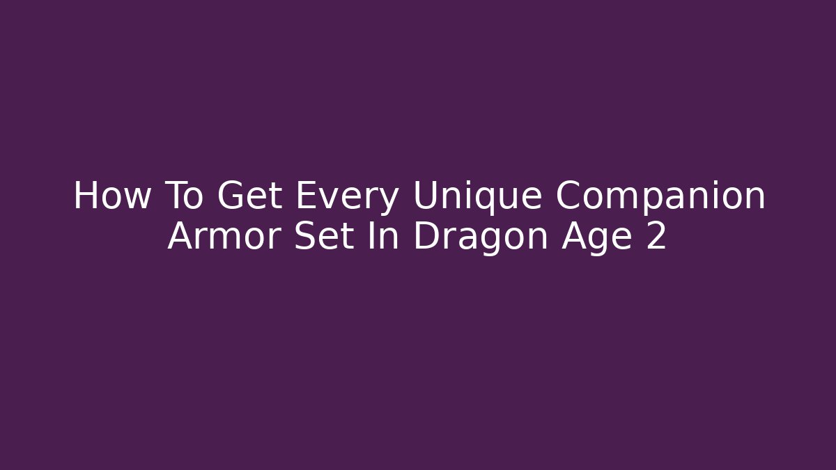 How To Get Every Unique Companion Armor Set In Dragon Age 2