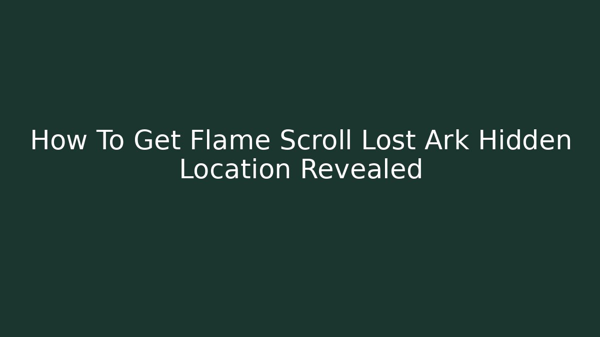 How To Get Flame Scroll Lost Ark Hidden Location Revealed