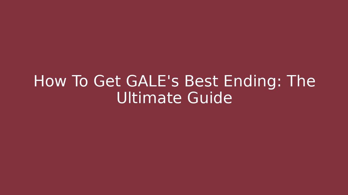 How To Get GALE's Best Ending: The Ultimate Guide