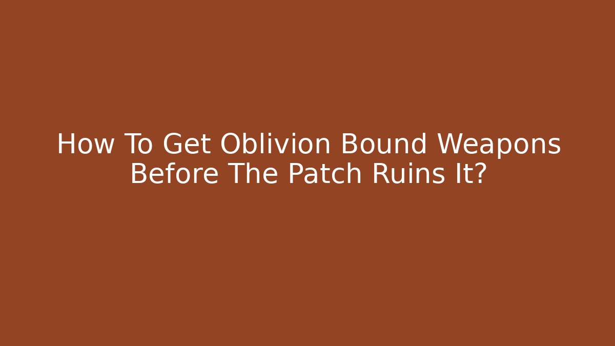 How To Get Oblivion Bound Weapons Before The Patch Ruins It? - The Family Holidays
